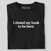 I CLOSED MY BOOK TO BE HERE!!